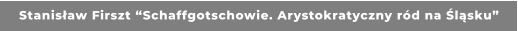 Stanisław Firszt “Schaffgotschowie. Arystokratyczny ród na Śląsku”