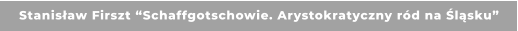 Stanisław Firszt “Schaffgotschowie. Arystokratyczny ród na Śląsku”