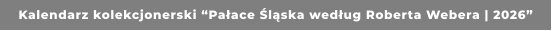 Kalendarz kolekcjonerski “Pałace Śląska według Roberta Webera | 2026”