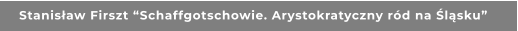 Stanisław Firszt “Schaffgotschowie. Arystokratyczny ród na Śląsku”
