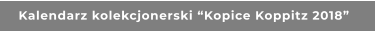 Kalendarz kolekcjonerski “Kopice Koppitz 2018”