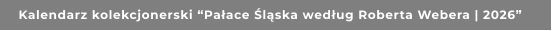 Kalendarz kolekcjonerski “Pałace Śląska według Roberta Webera | 2026”