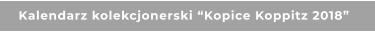 Kalendarz kolekcjonerski “Kopice Koppitz 2018”