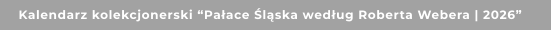 Kalendarz kolekcjonerski “Pałace Śląska według Roberta Webera | 2026”
